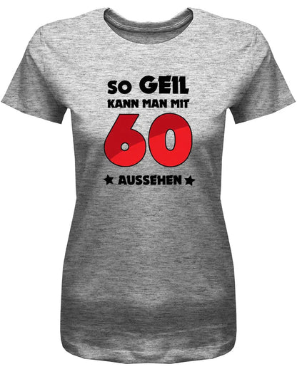 So geil kann man mit 60 aussehen - 60 Geburtstag Shirt Frau