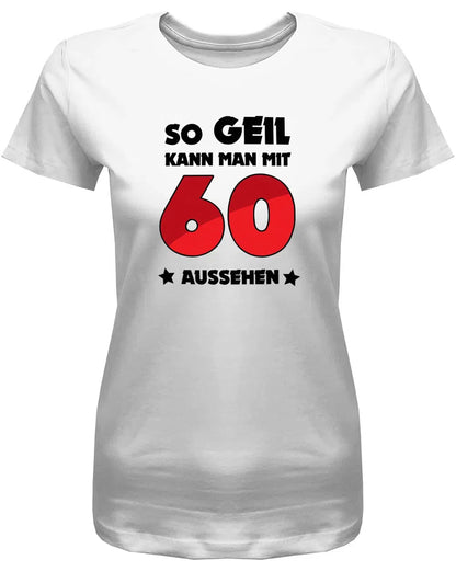 So geil kann man mit 60 aussehen - 60 Geburtstag Shirt Frau