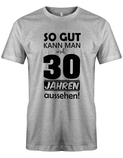 So gut kann man mit 30 Jahren aussehen - 30 Geburtstag Männer Shirt