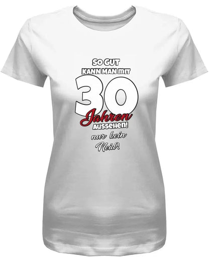 So gut kann man mit 30 aussehen - nur kein Neid - 30 Geburtstag Shirt Frau