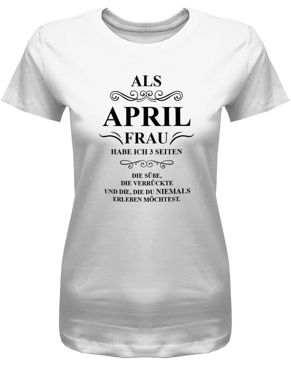 Als April Frau habe ich 3 Seiten - April Geburtstag Shirt Frau - T-Shirt bedrucken mit lustigen Sprüchen bei - myShirtStore