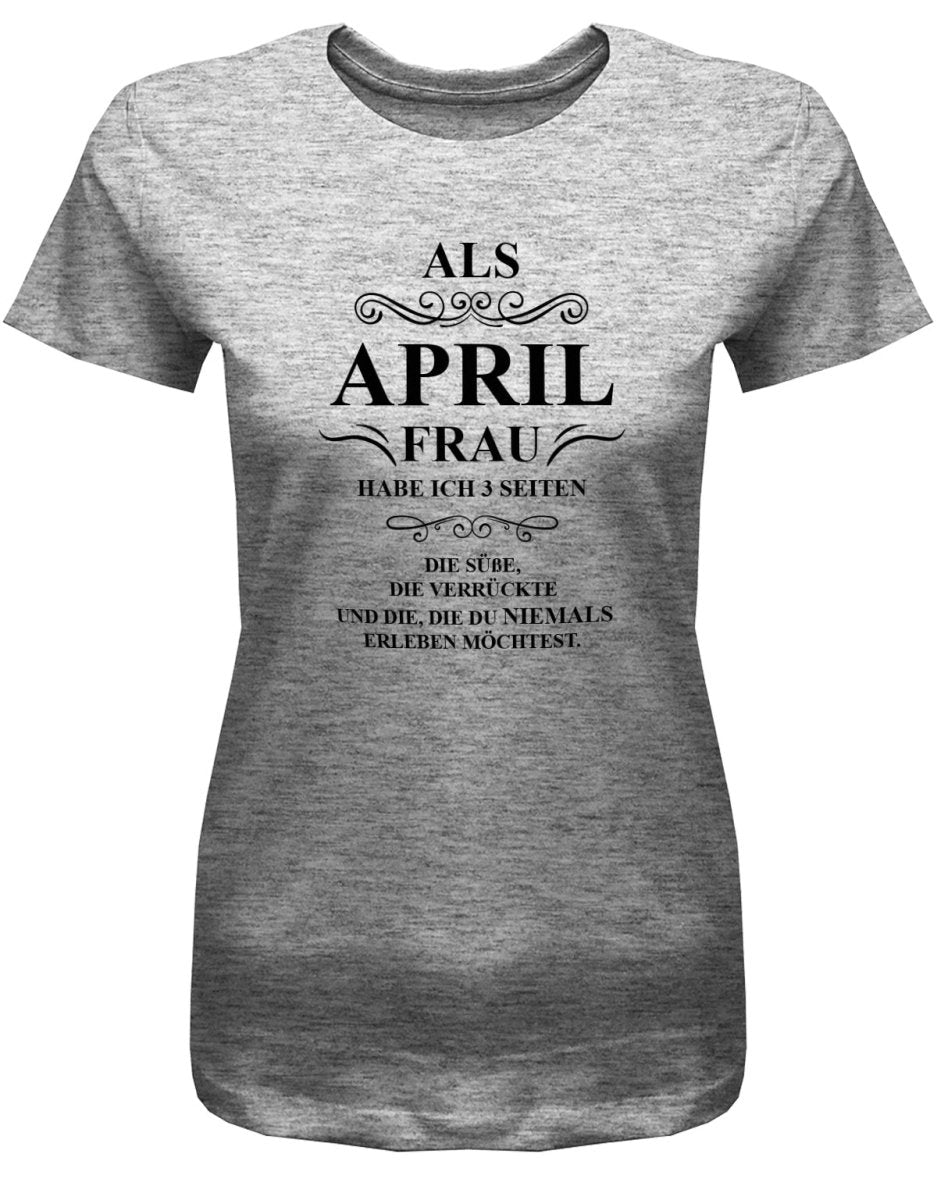 Als April Frau habe ich 3 Seiten - April Geburtstag Shirt Frau - T-Shirt bedrucken mit lustigen Sprüchen bei - myShirtStore