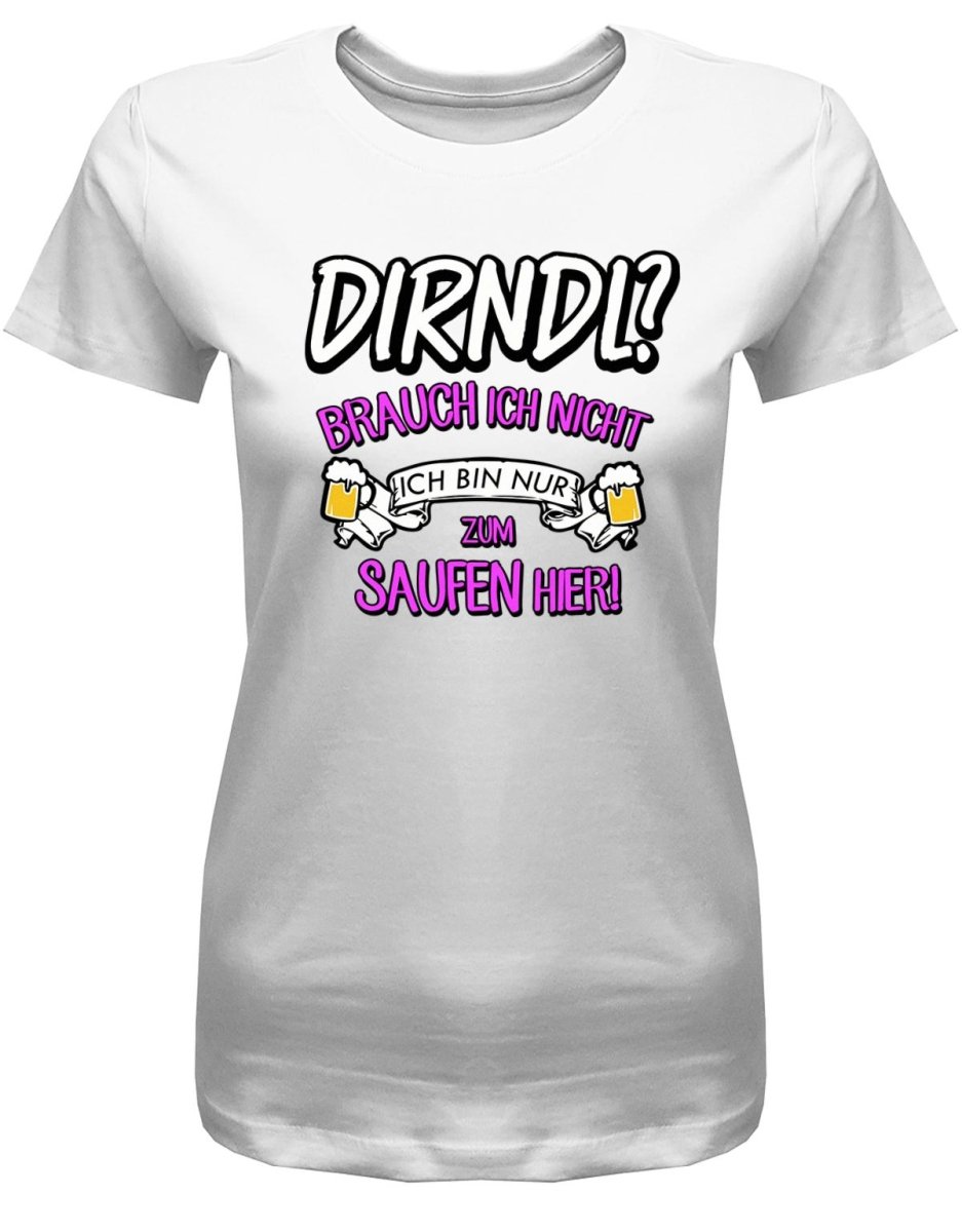 Dirndl ? Brauch ich nicht ich bin nur zum saufen hier - Oktober - Volksfest - Damen T-Shirt - T-Shirt bedrucken mit lustigen Sprüchen bei - myShirtStore