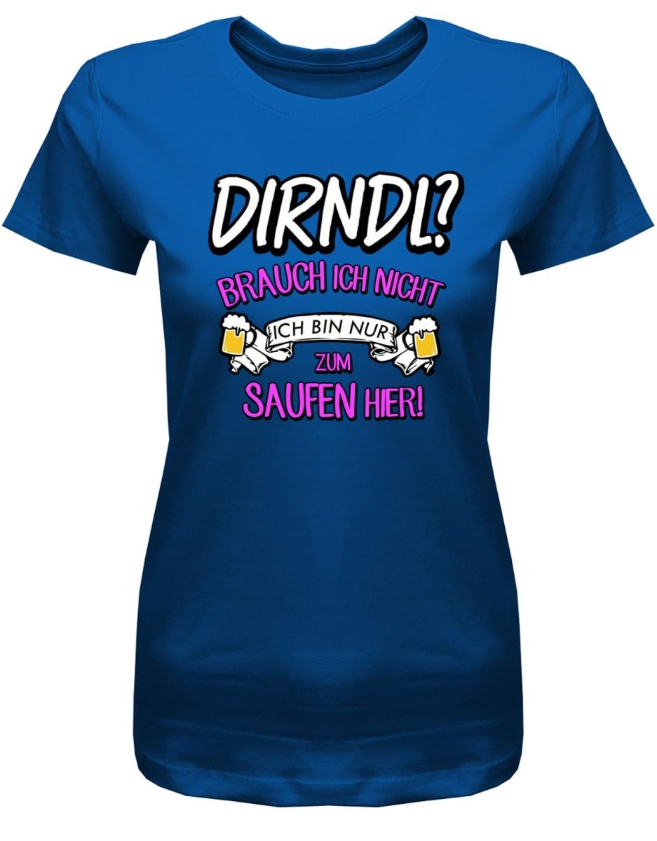 Dirndl ? Brauch ich nicht ich bin nur zum saufen hier - Oktober - Volksfest - Damen T-Shirt - T-Shirt bedrucken mit lustigen Sprüchen bei - myShirtStore