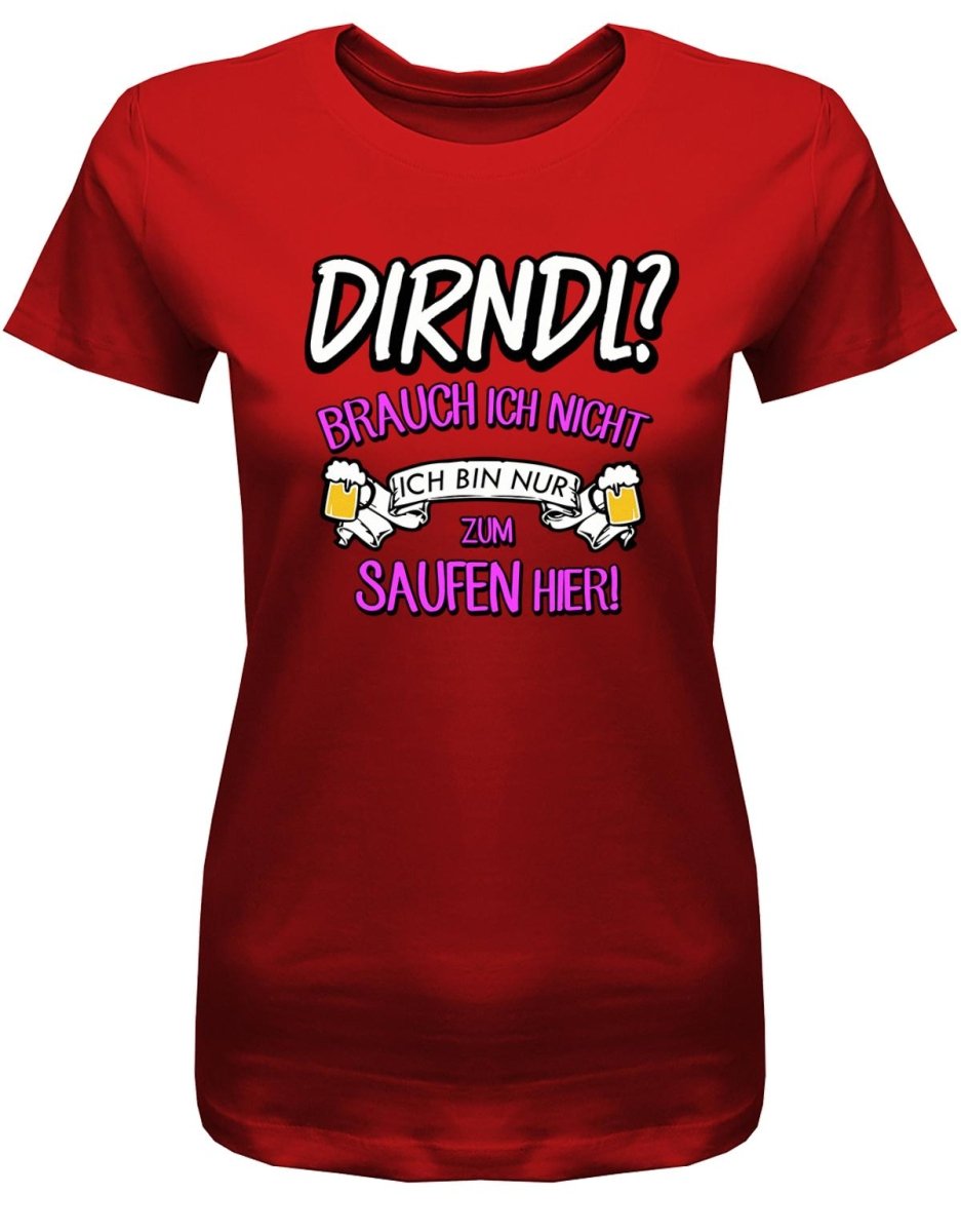 Dirndl ? Brauch ich nicht ich bin nur zum saufen hier - Oktober - Volksfest - Damen T-Shirt - T-Shirt bedrucken mit lustigen Sprüchen bei - myShirtStore