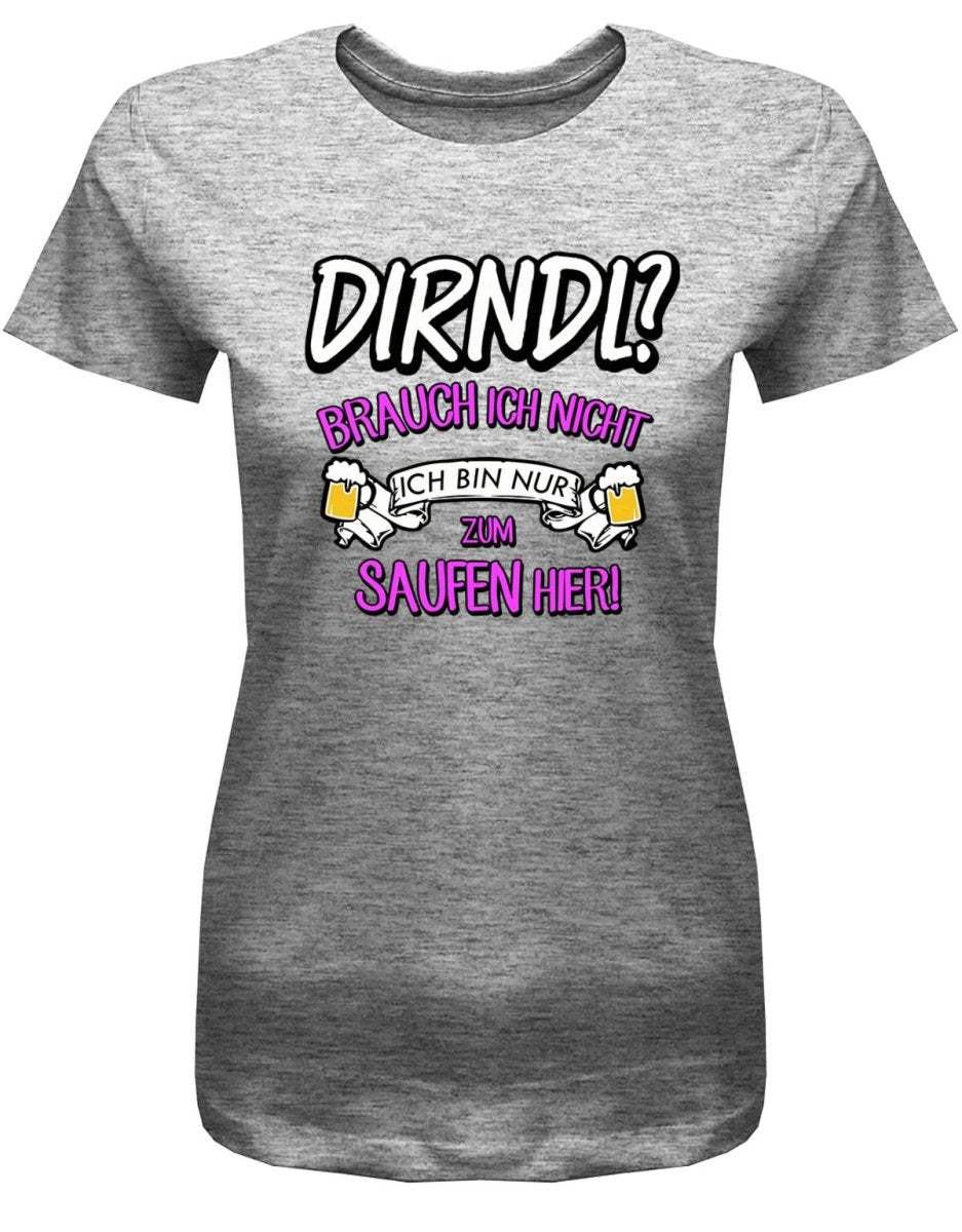 Dirndl ? Brauch ich nicht ich bin nur zum saufen hier - Oktober - Volksfest - Damen T-Shirt - T-Shirt bedrucken mit lustigen Sprüchen bei - myShirtStore