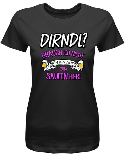 Dirndl ? Brauch ich nicht ich bin nur zum saufen hier - Oktober - Volksfest - Damen T-Shirt - T-Shirt bedrucken mit lustigen Sprüchen bei - myShirtStore