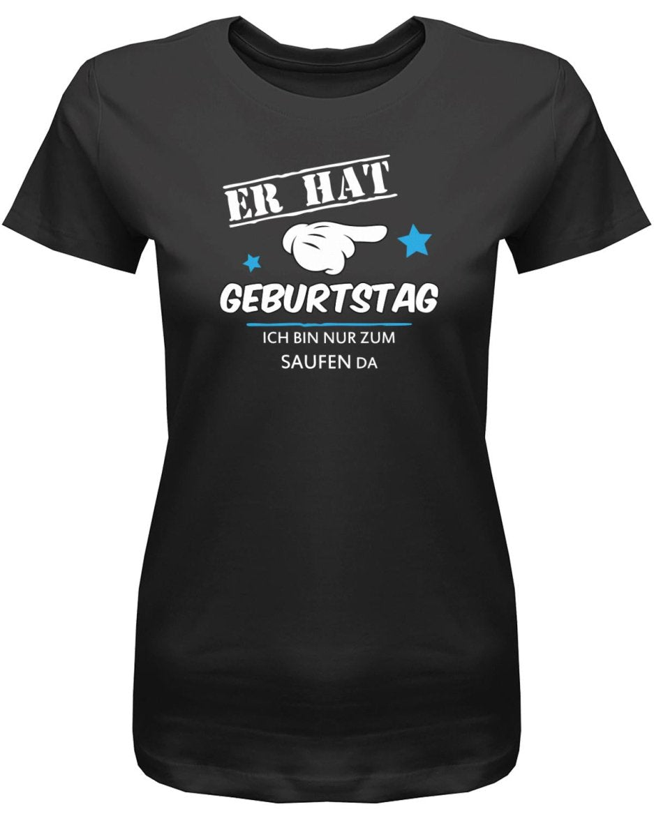 Er hat Geburtstag - ich bin nur zum saufen da - Damen T-Shirt - T-Shirt bedrucken mit lustigen Sprüchen bei - myShirtStore