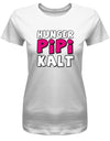 Hunger Pipi Kalt - Fun - Damen T-Shirt - T-Shirt bedrucken mit lustigen Sprüchen bei - myShirtStore