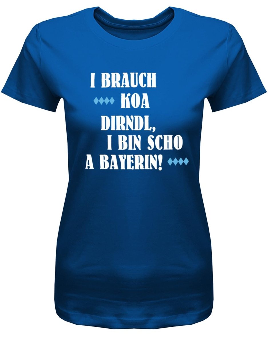 I brauch koa Dirndl I bin scho a Bayerin - Oktoberfeier - Damen T-Shirt - T-Shirt bedrucken mit lustigen Sprüchen bei - myShirtStore