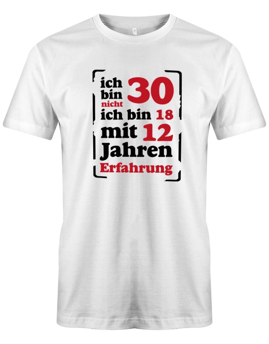 Ich bin nicht 30 ich bin 18 mit 12 Jahren Erfahrung - 30 Geburtstag Männer Shirt - T-Shirt bedrucken mit lustigen Sprüchen bei - myShirtStore