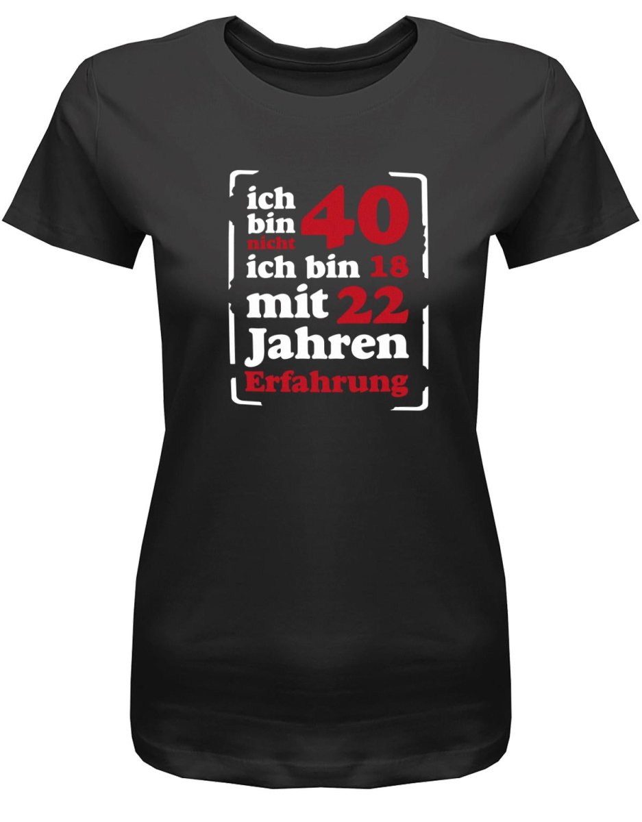 Ich bin nicht 40 ich bin 18 mit 22 Jahren Erfahrung - 40 Geburtstag Shirt Frau - T-Shirt bedrucken mit lustigen Sprüchen bei - myShirtStore