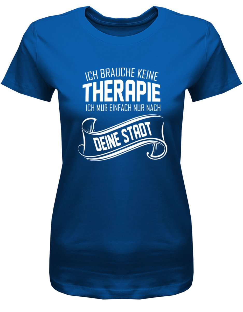 Ich brauche keine Therapie ich muss einfach nur nach Wunschstadt - Damen T-Shirt - T-Shirt bedrucken mit lustigen Sprüchen bei - myShirtStore