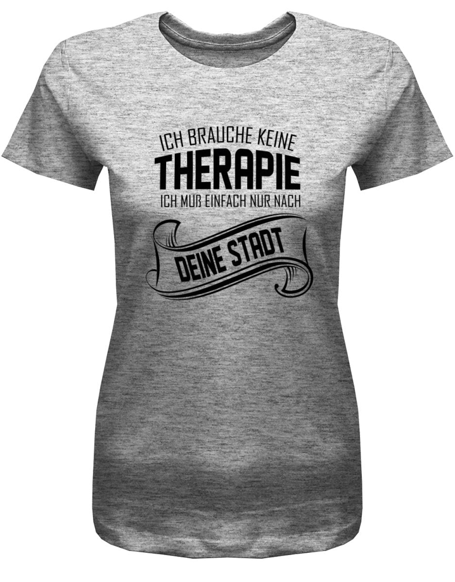 Ich brauche keine Therapie ich muss einfach nur nach Wunschstadt - Damen T-Shirt - T-Shirt bedrucken mit lustigen Sprüchen bei - myShirtStore