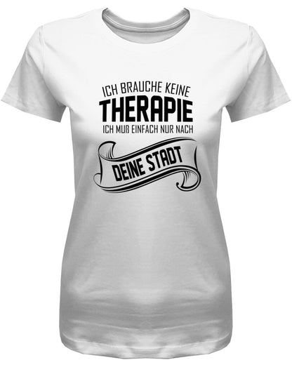 Ich brauche keine Therapie ich muss einfach nur nach Wunschstadt - Damen T-Shirt - T-Shirt bedrucken mit lustigen Sprüchen bei - myShirtStore