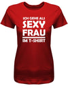 Ich geh als sexy Frau im T-Shirt - Fasching - Karneval - Damen T-Shirt - T-Shirt bedrucken mit lustigen Sprüchen bei - myShirtStore