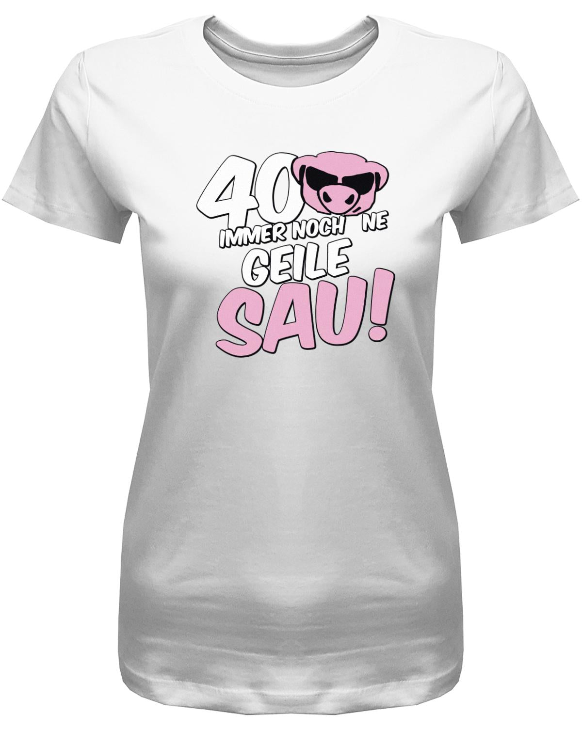 Lustiges T-Shirt zum 40 Geburtstag für die Frau Bedruckt mit 40 Immer noch 'ne geile Sau! Sau mit Sonnenbrille Weiss