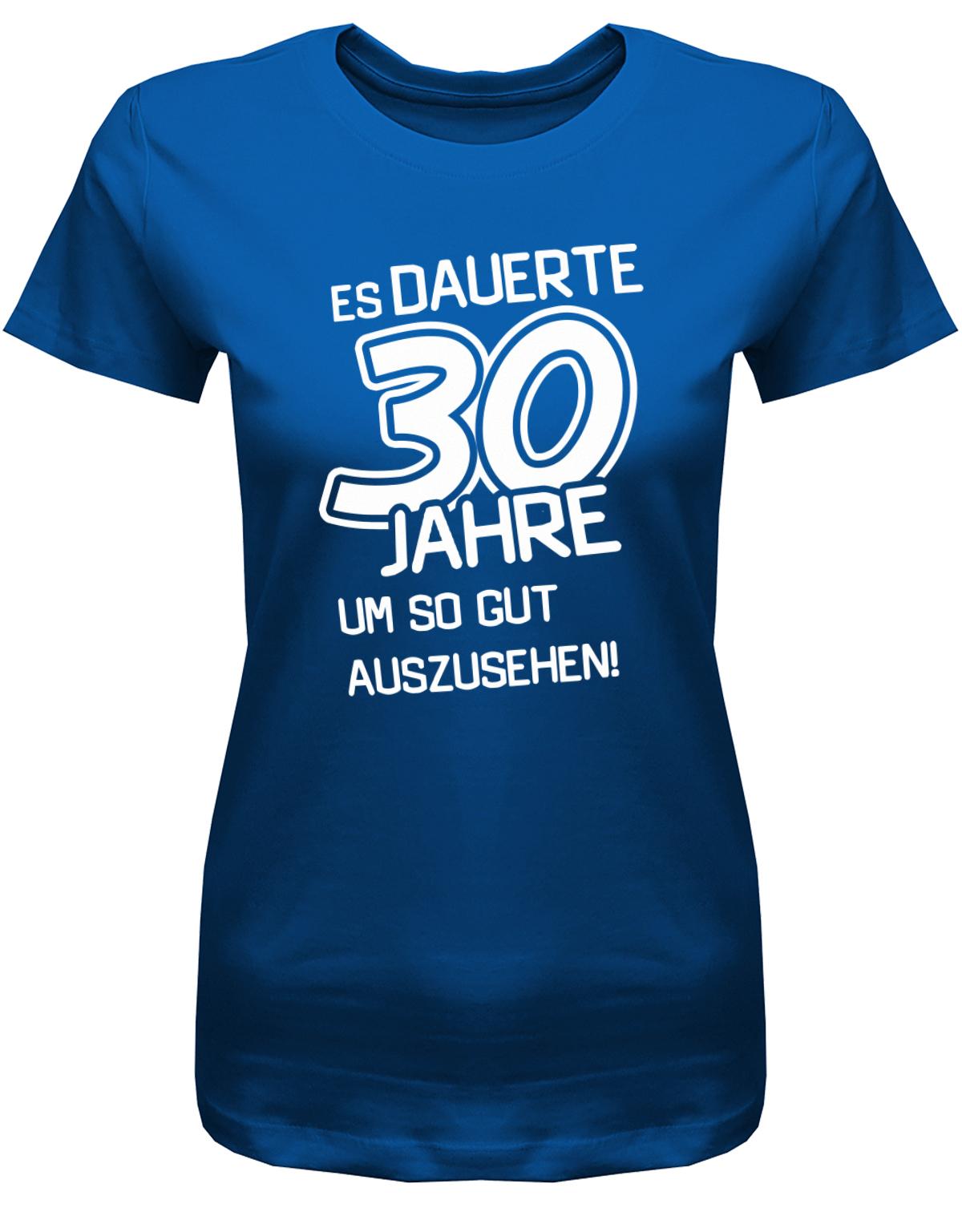 Lustiges T-Shirt zum 30 Geburtstag für die Frau Bedruckt mit Es dauerte 30 Jahre, um so gut auszusehen! Royalblau