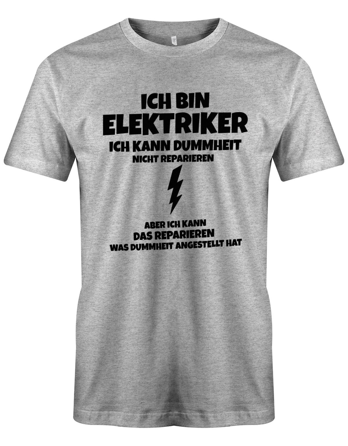Elektriker Shirt - Ich bin Elektriker, ich kann Dummheit nicht reparieren. Aber ich kann das reparieren, was Dummheit angestellt hat. Grau