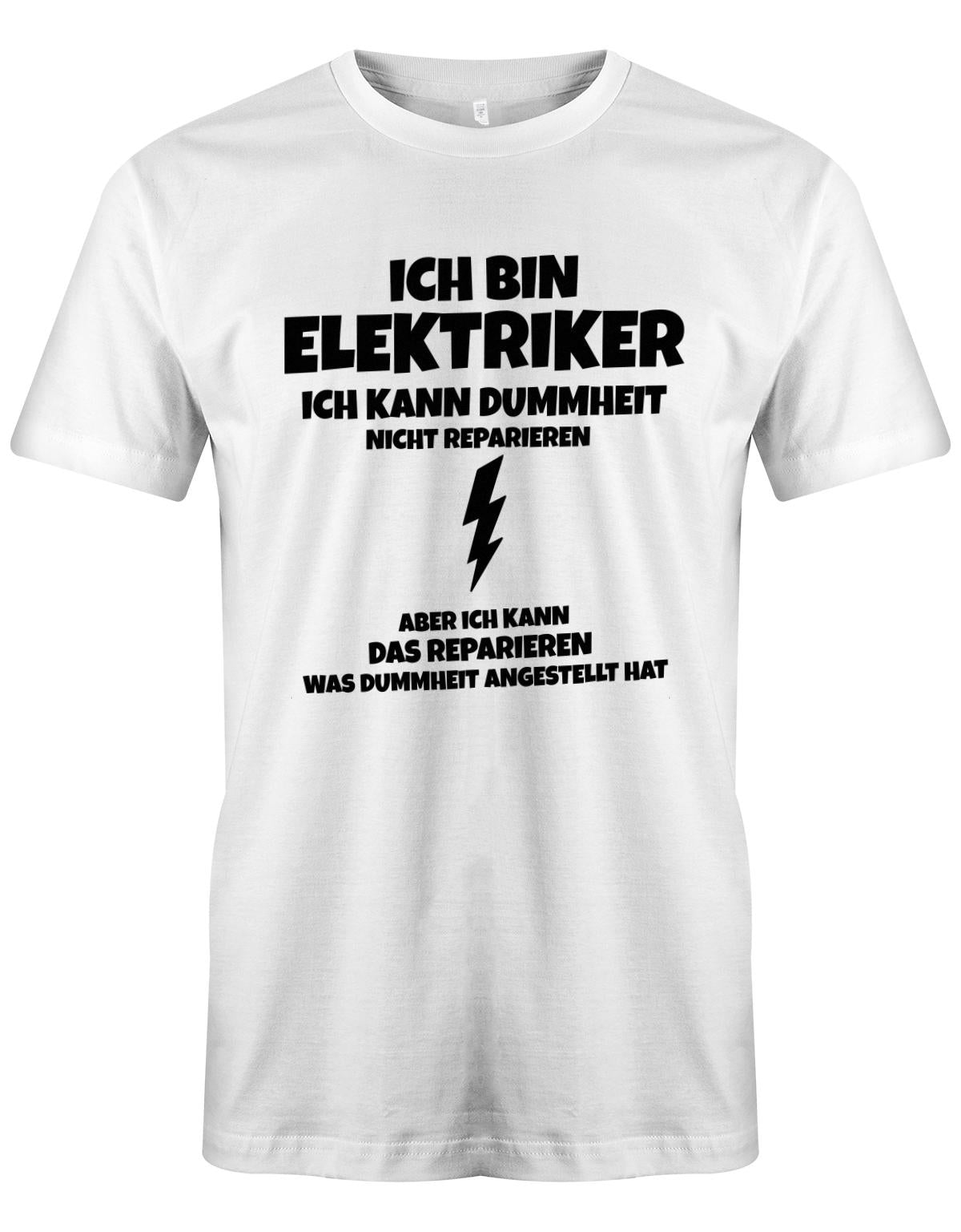 Elektriker Shirt - Ich bin Elektriker, ich kann Dummheit nicht reparieren. Aber ich kann das reparieren, was Dummheit angestellt hat. Weiss