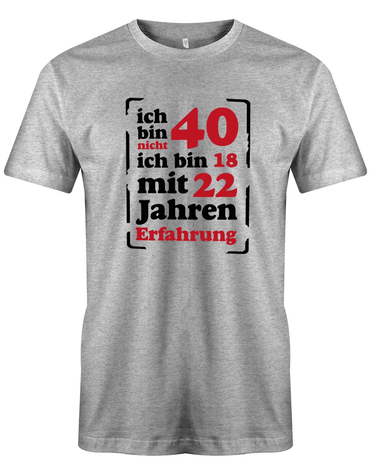 Ich bin nicht 40 ich bin 18 mit 22 Jahren Erfahrung - T-Shirt 40 Geburtstag Männer myShirtStore Grau