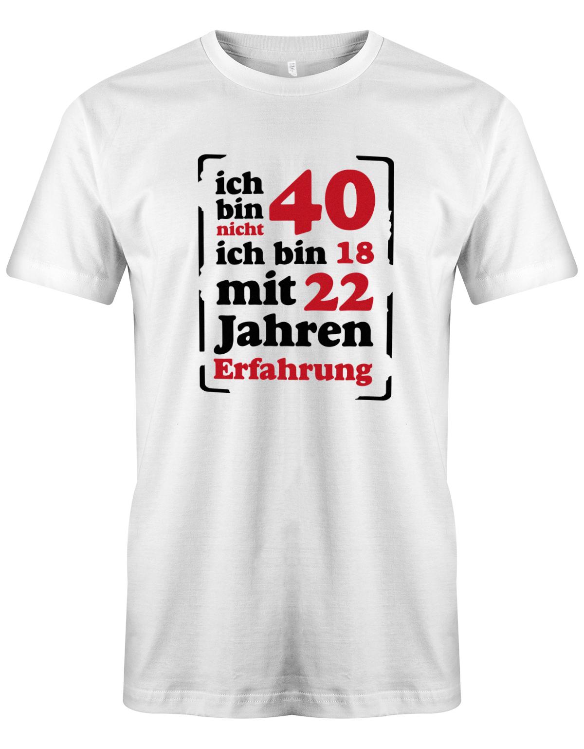 Ich bin nicht 40 ich bin 18 mit 22 Jahren Erfahrung - T-Shirt 40 Geburtstag Männer myShirtStore Weiss