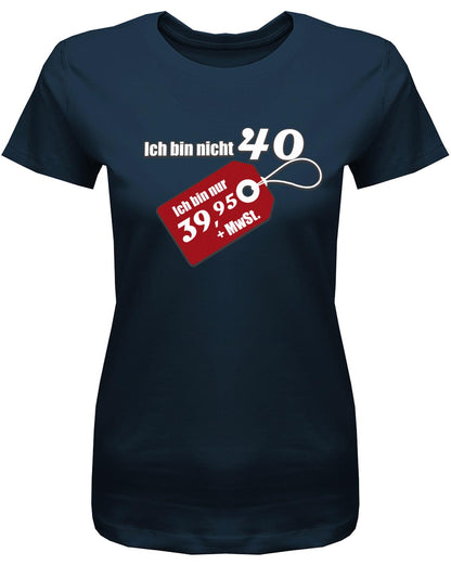 Lustiges T-Shirt zum 40. Geburtstag für die Frau Bedruckt mit Ich bin nicht 40. Ich bin 39,95 plus MwSt. Sonderpreis Etikett. Navy