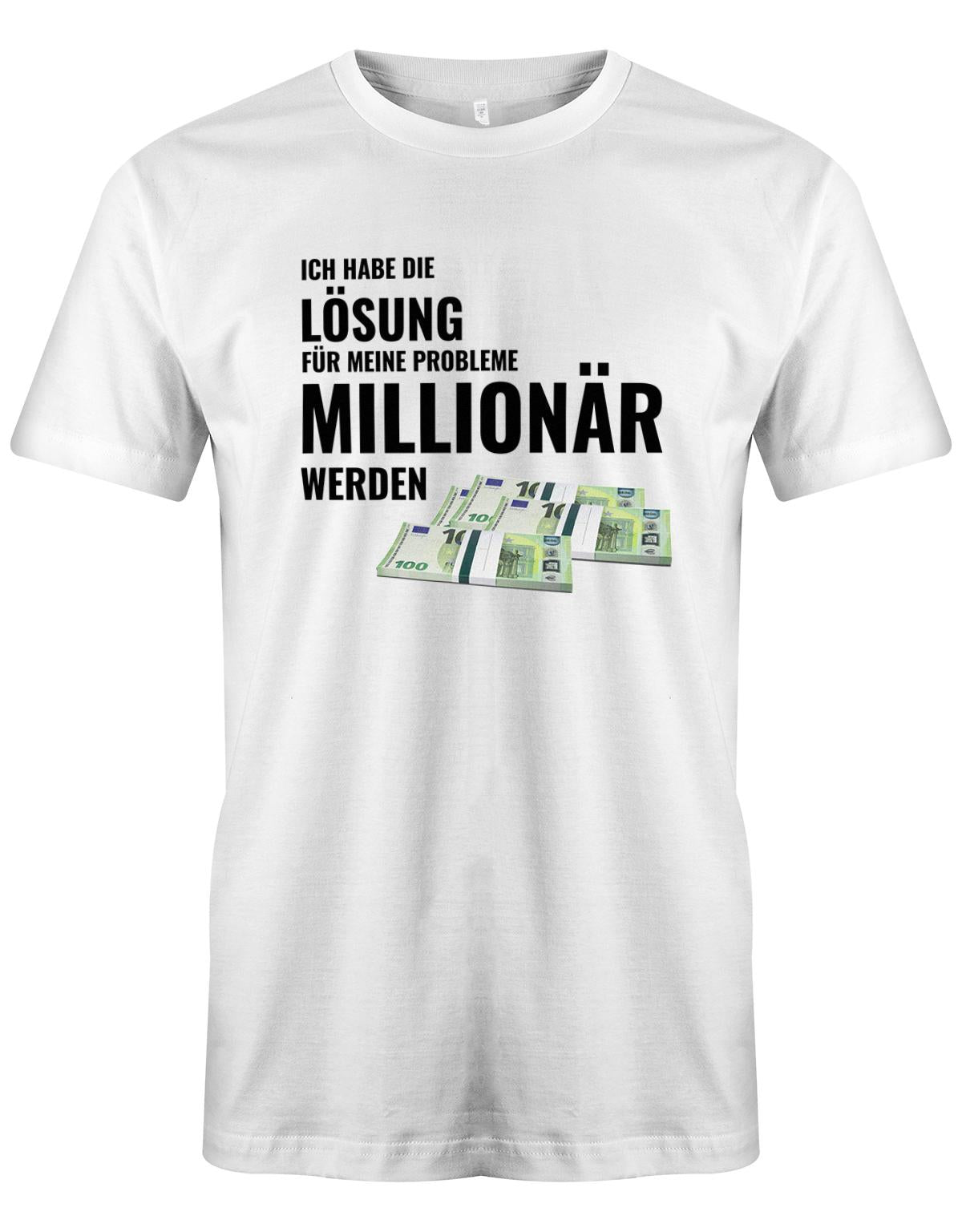 Ich habe die Lösung meiner Probleme - Millionär werden - Herren T-Shirt Weiss