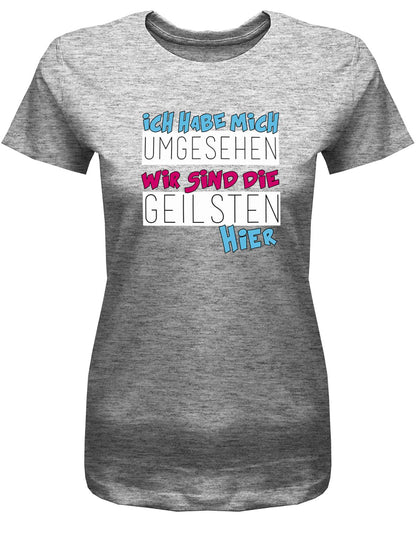 Ich-habe-mich-umgesehen-wir-die-geilsten-hier-Lustige-Spr-che-Fun-Shirt-Damen-Grau