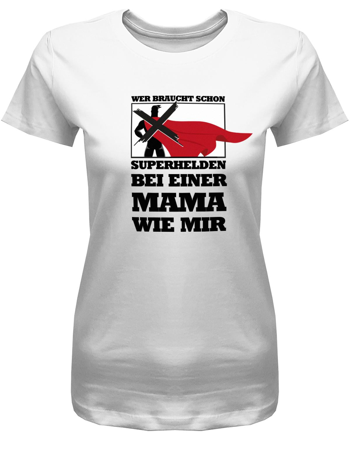 Wer-braucht-schon-Superhelden-bei-einer-mama-wie-mir-Damen-Shirt-Weiss