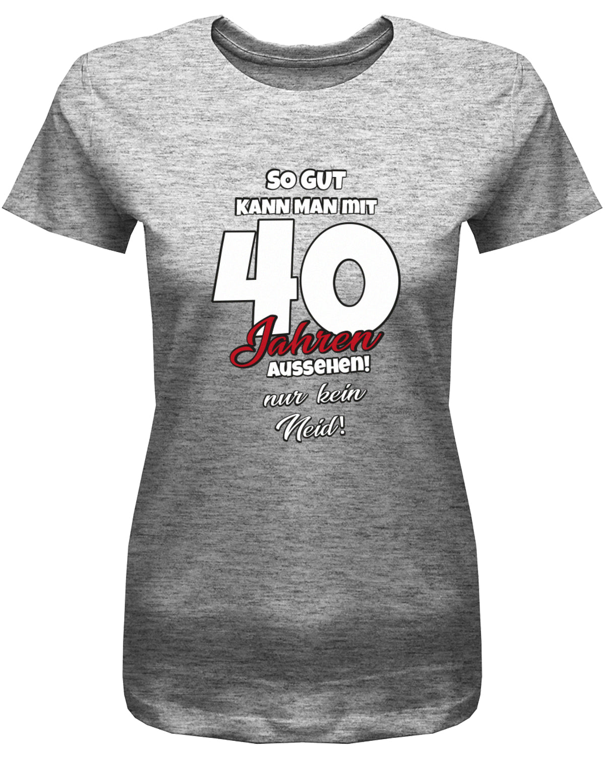 Lustiges T-Shirt zum 40 Geburtstag für die Frau Bedruckt mit So gut kann man mit 40 Jahren aussehen! Nur kein Neid! Grau