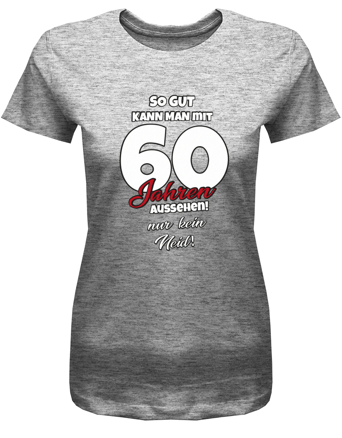 Lustiges T-Shirt zum 60 Geburtstag für die Frau Bedruckt mit So gut kann man mit 60 Jahren aussehen! Nur kein Neid! Grau
