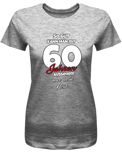 Lustiges T-Shirt zum 60 Geburtstag für die Frau Bedruckt mit So gut kann man mit 60 Jahren aussehen! Nur kein Neid! Grau