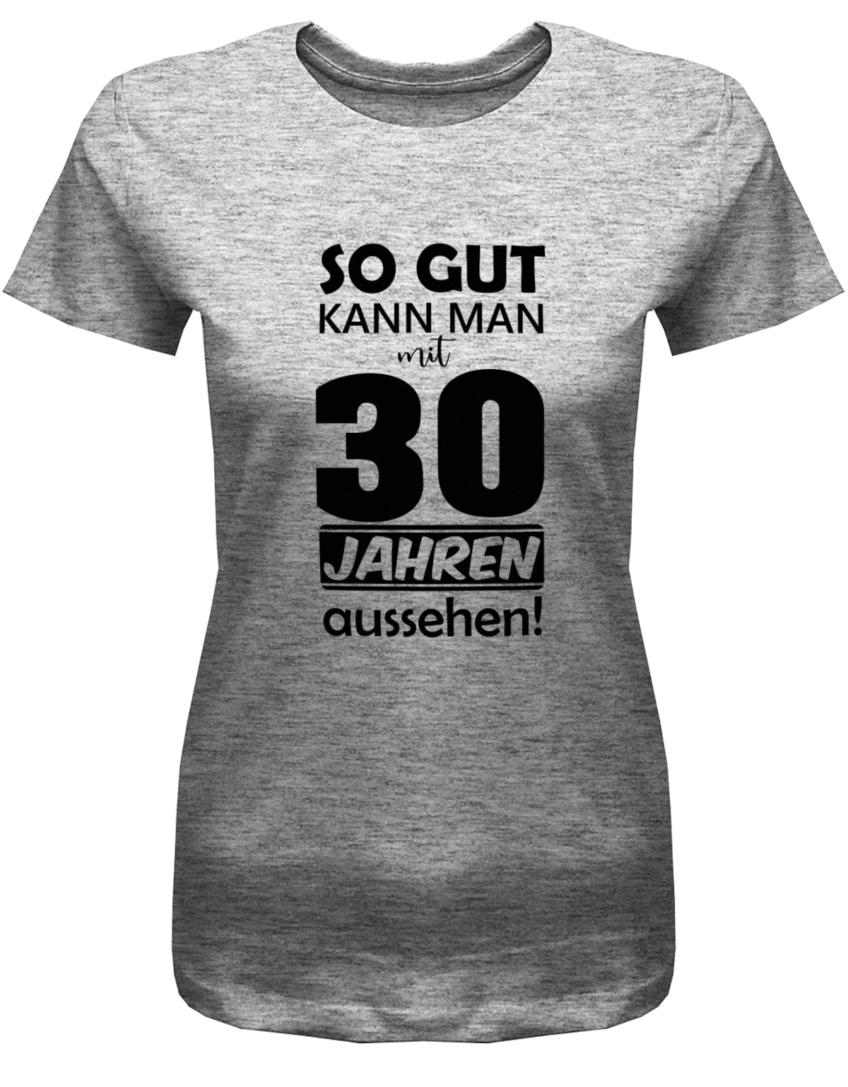 Lustiges T-Shirt zum 30. Geburtstag für die Frau Bedruckt mit So gut kann man mit 30 Jahren aussehen. Grau