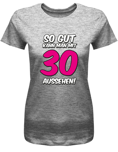 Lustiges T-Shirt zum 30. Geburtstag für die Frau Bedruckt mit So gut kann man mit 30 aussehen. Große pinke 30. Grau