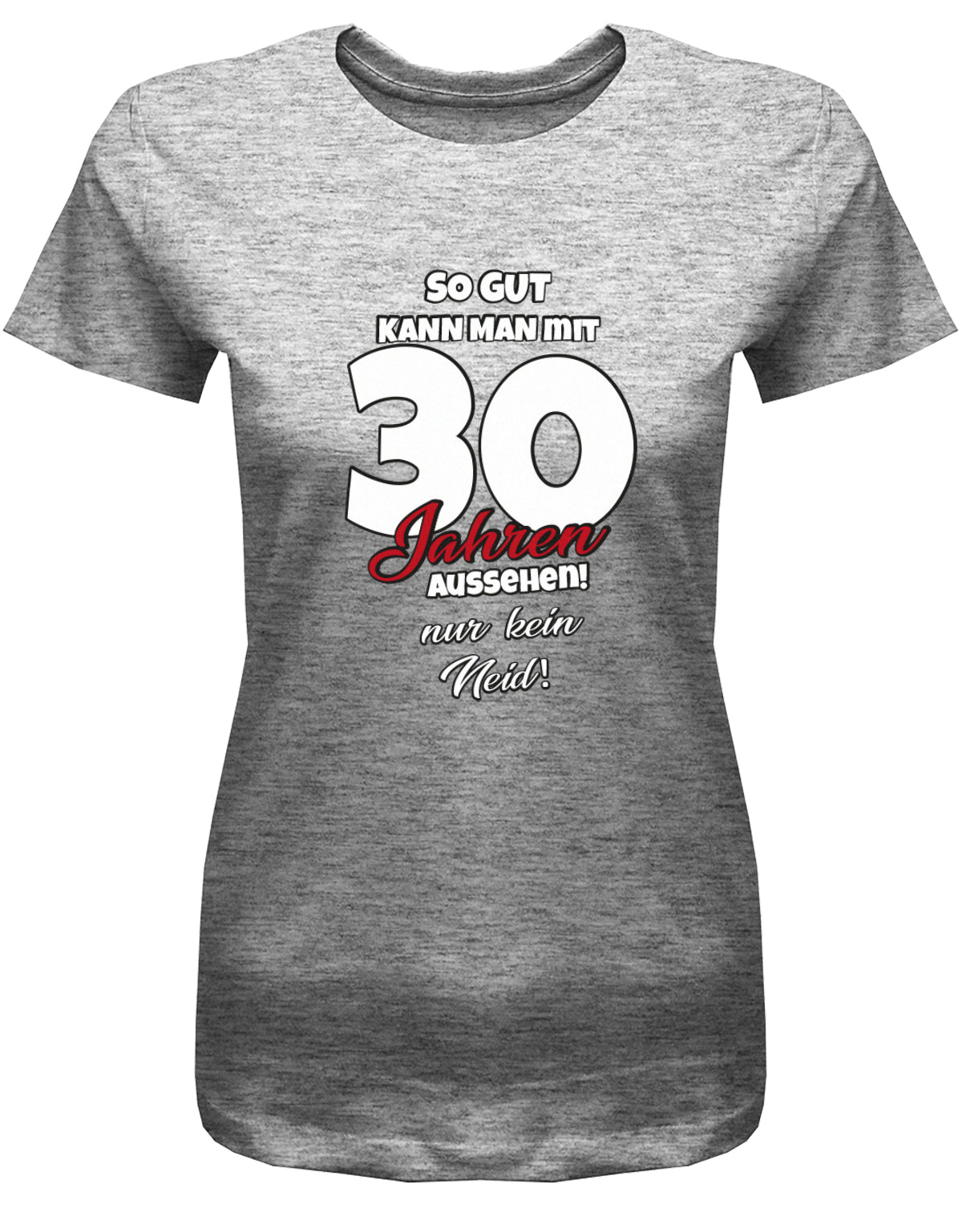 Lustiges T-Shirt zum 30 Geburtstag für die Frau Bedruckt mit So gut kann man mit 30 Jahren aussehen! Nur kein Neid! grau