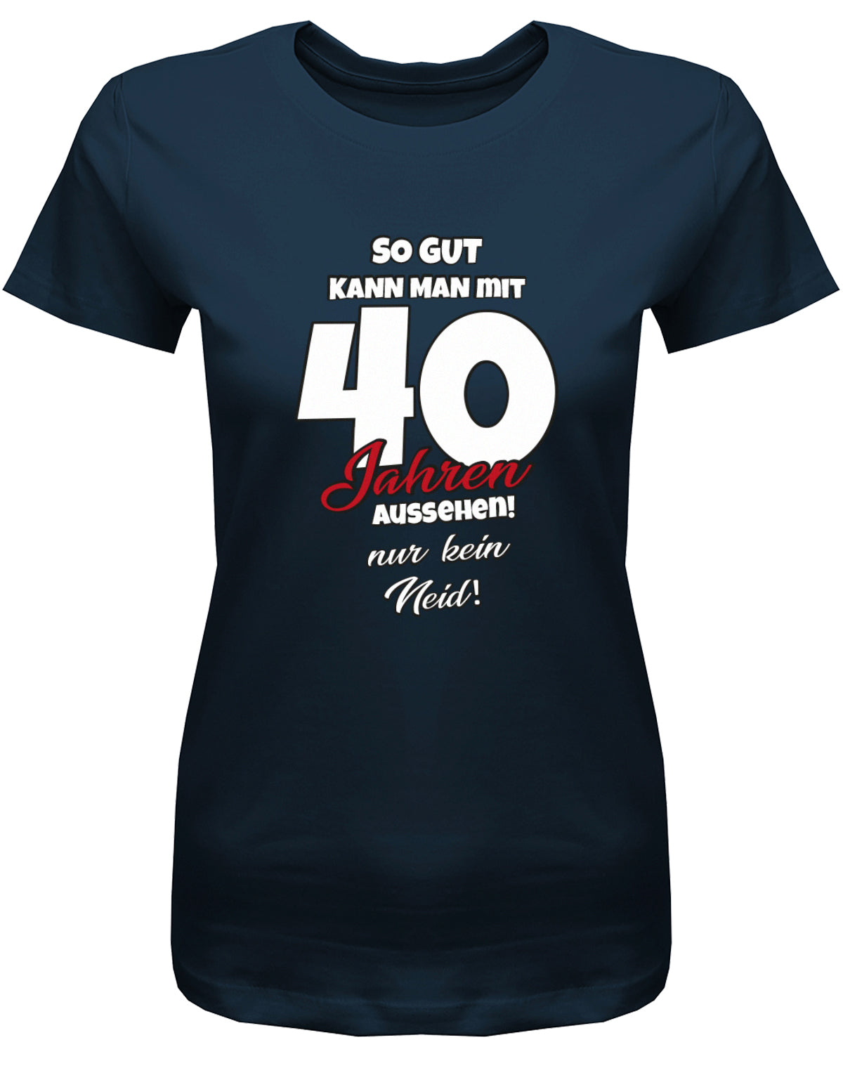 Lustiges T-Shirt zum 40 Geburtstag für die Frau Bedruckt mit So gut kann man mit 40 Jahren aussehen! Nur kein Neid! Navy