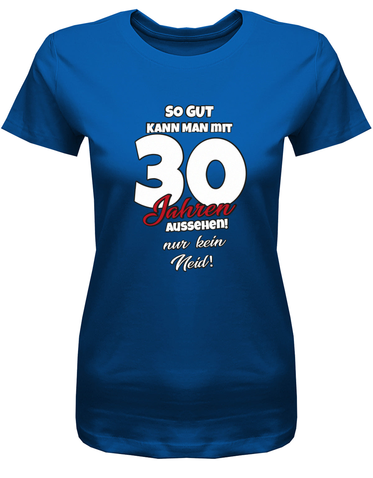 Lustiges T-Shirt zum 30 Geburtstag für die Frau Bedruckt mit So gut kann man mit 30 Jahren aussehen! Nur kein Neid! Royalblau