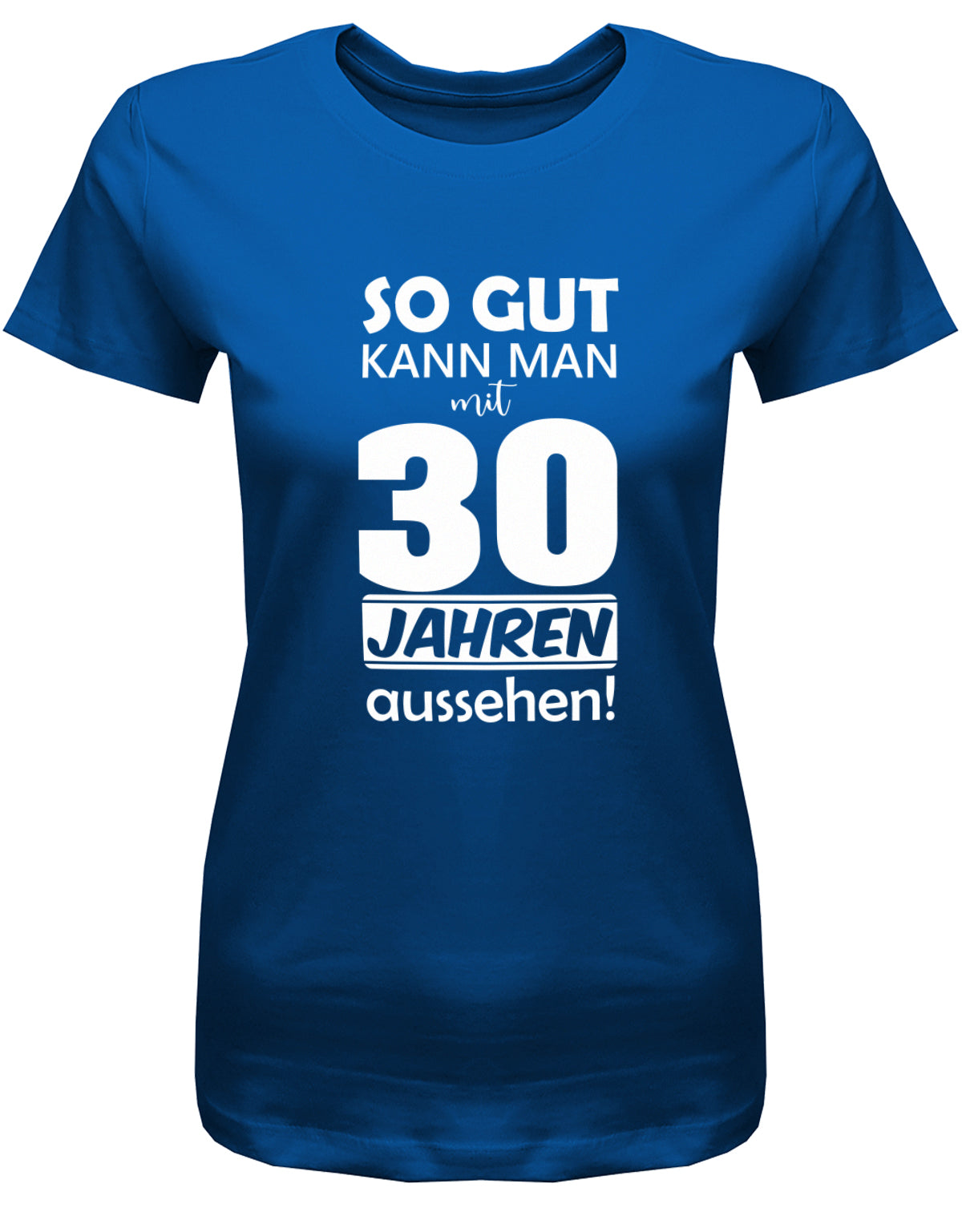 Lustiges T-Shirt zum 30. Geburtstag für die Frau Bedruckt mit So gut kann man mit 30 Jahren aussehen. Royalblau