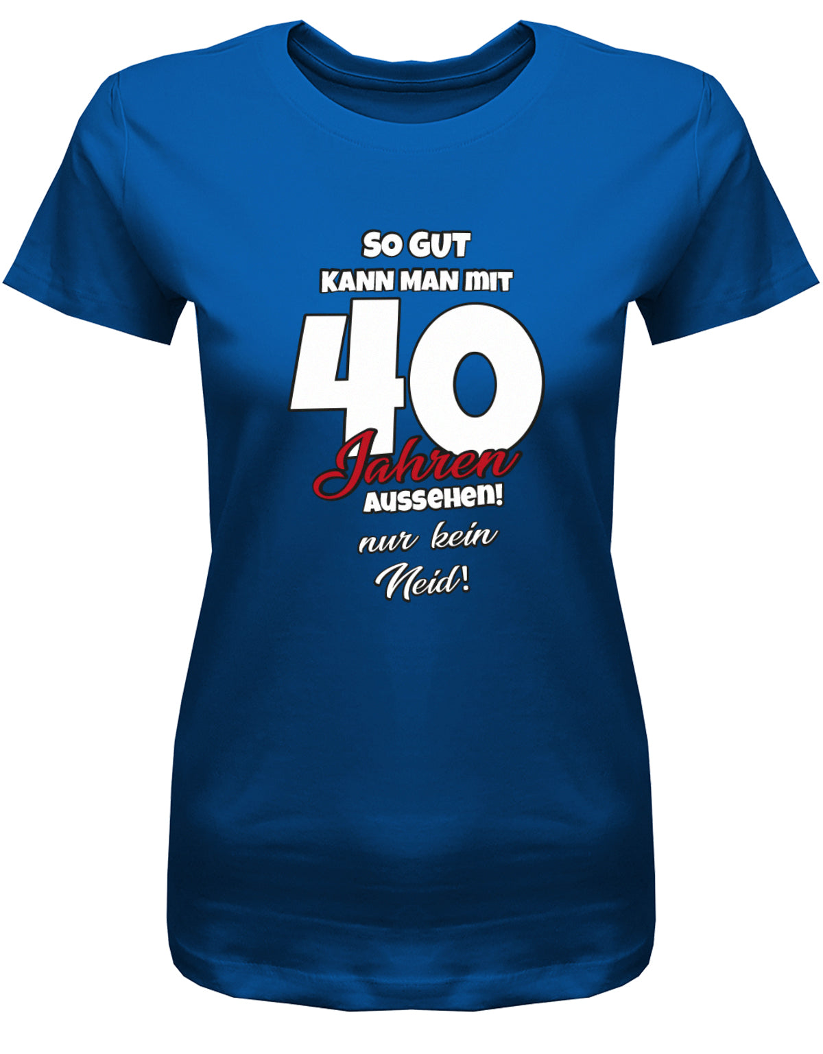 Lustiges T-Shirt zum 40 Geburtstag für die Frau Bedruckt mit So gut kann man mit 40 Jahren aussehen! Nur kein Neid! royalblau