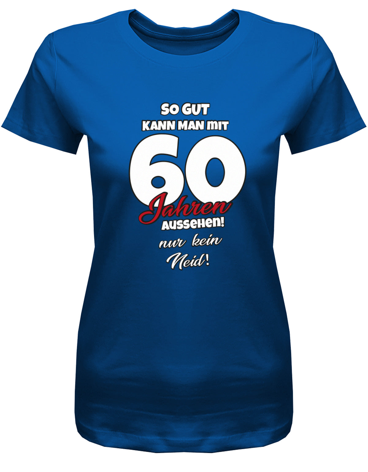 Lustiges T-Shirt zum 60 Geburtstag für die Frau Bedruckt mit So gut kann man mit 60 Jahren aussehen! Nur kein Neid! Royalblau