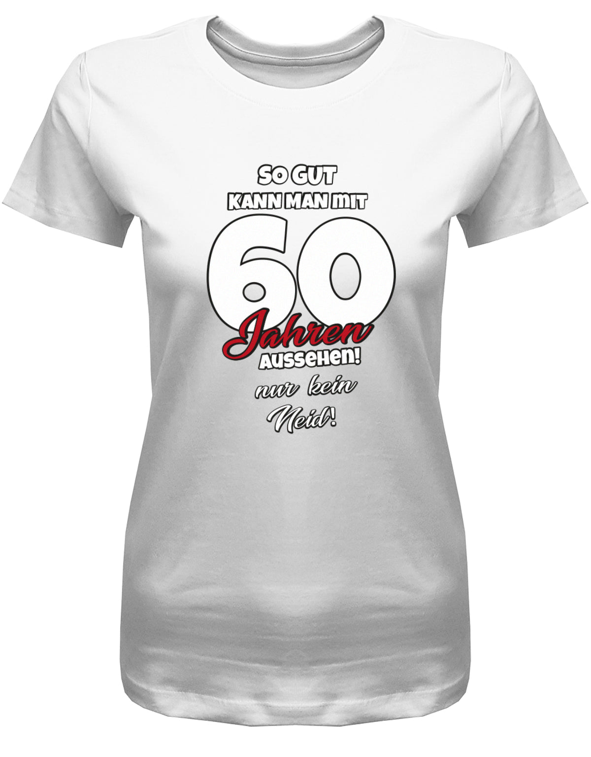Lustiges T-Shirt zum 60 Geburtstag für die Frau Bedruckt mit So gut kann man mit 60 Jahren aussehen! Nur kein Neid! Weiss