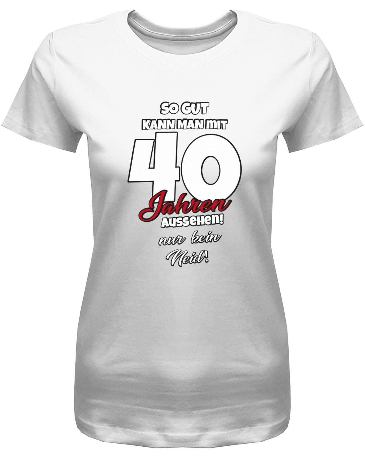 Lustiges T-Shirt zum 40 Geburtstag für die Frau Bedruckt mit So gut kann man mit 40 Jahren aussehen! Nur kein Neid! Weiss
