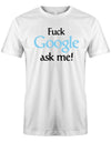 Fuck Google ask me - Lustige Sprüche - Herren T-Shirt Weiss