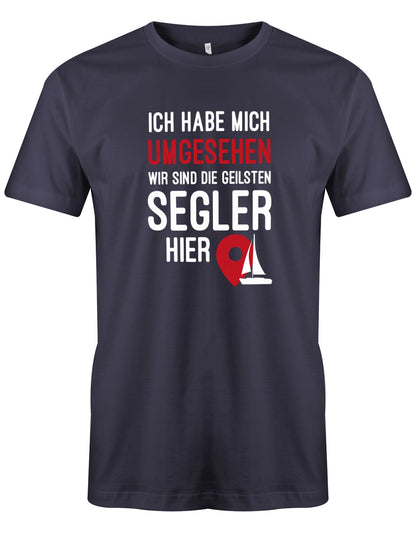 Das lustige Segler t-shirt bedruckt mit "Ich habe mich umgesehen wir sind die geilsten Segler hier". Navy