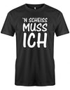 N Scheiss Muss ich - Fun Lustige Sprüche - Herren T-Shirt Schwarz