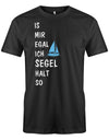 Das lustige Segler t-shirt bedruckt mit "Is mir Egal ich segel halt so" und einem Segelboot. Schwarz