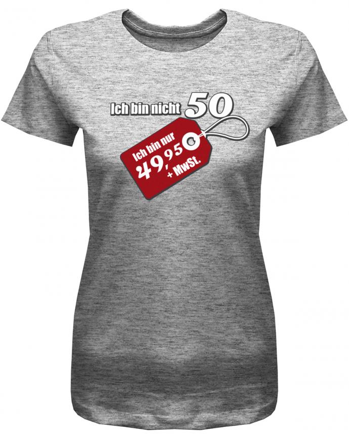 Lustiges T-Shirt zum 50 Geburtstag für die Frau Bedruckt mit Ich bin nicht 50. Ich bin 49,95 plus Mwst. Sonderpreis Etikett. Grau