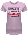 und-alles-weil-hier-amateure-rumlaufen-damen-shirt-rosa