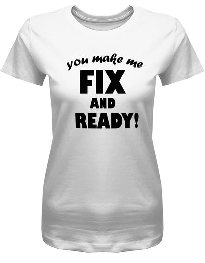 you-make-me-Fix-and-Ready-Damen-Shirt-Weiss